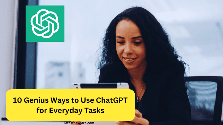 10 Genius Ways to Use ChatGPT for Everyday Tasks